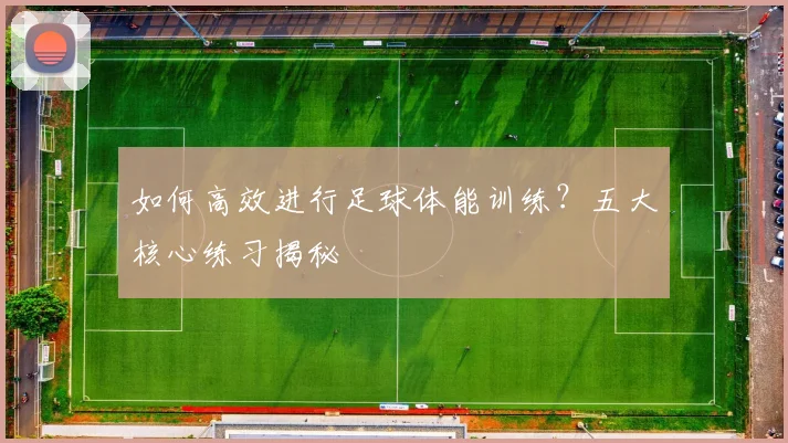 如何高效进行足球体能训练？五大核心练习揭秘