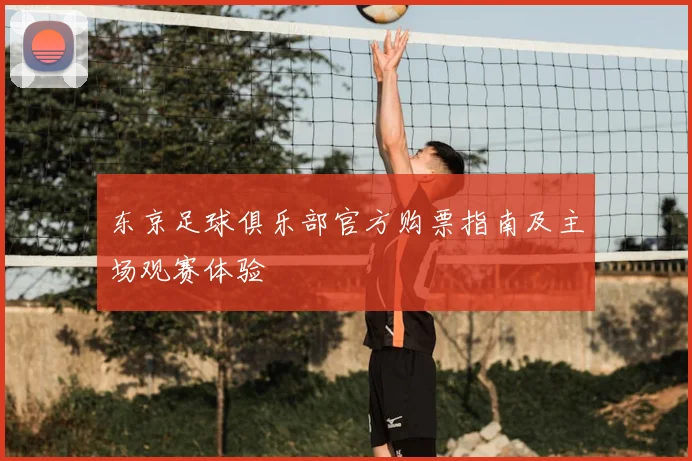 东京足球俱乐部官方购票指南及主场观赛体验