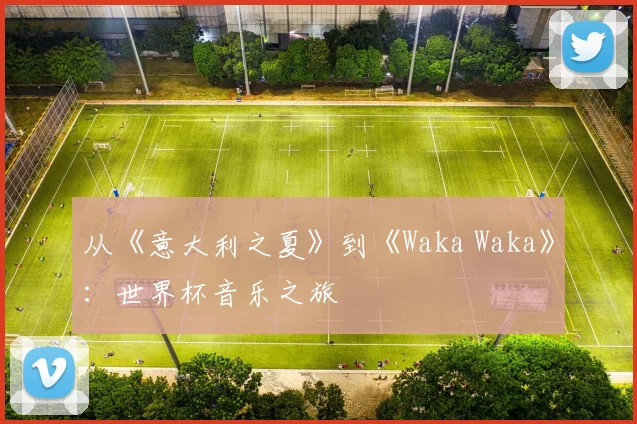 从《意大利之夏》到《Waka Waka》:世界杯音乐之旅
