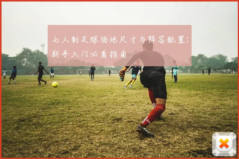七人制足球场地尺寸与阵容配置：新手入门必看指南