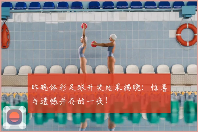 昨晚体彩足球开奖结果揭晓:惊喜与遗憾并存的一夜!