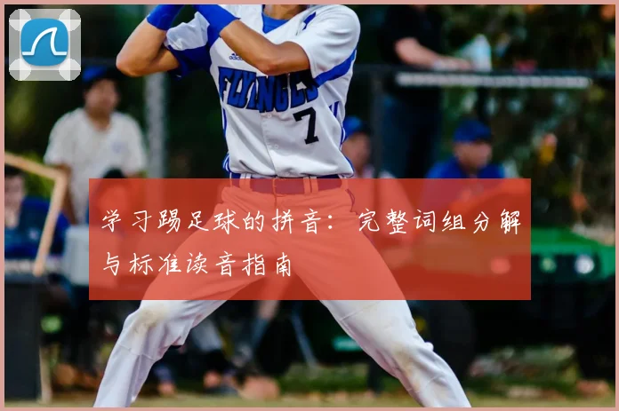 学习踢足球的拼音：完整词组分解与标准读音指南