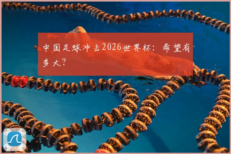中国足球冲击2026世界杯:希望有多大?