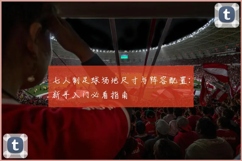 七人制足球场地尺寸与阵容配置：新手入门必看指南