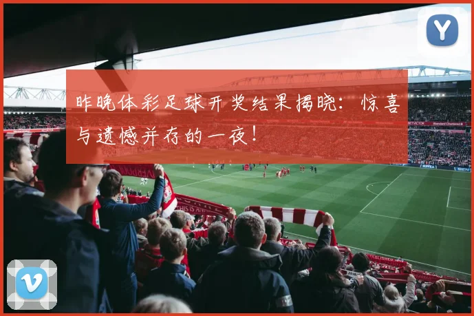 昨晚体彩足球开奖结果揭晓：惊喜与遗憾并存的一夜！