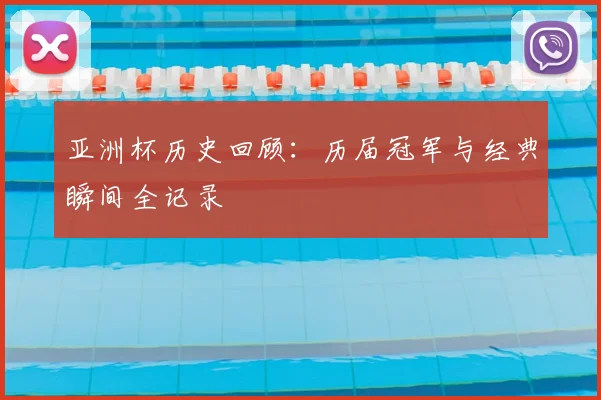 亚洲杯历史回顾：历届冠军与经典瞬间全记录