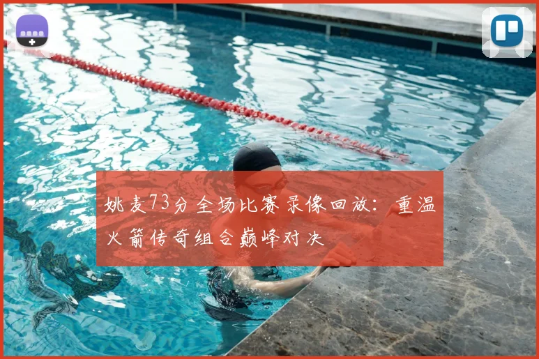 姚麦73分全场比赛录像回放：重温火箭传奇组合巅峰对决
