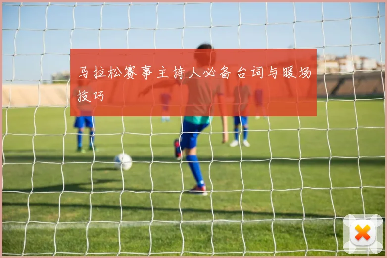 马拉松赛事主持人必备台词与暖场技巧