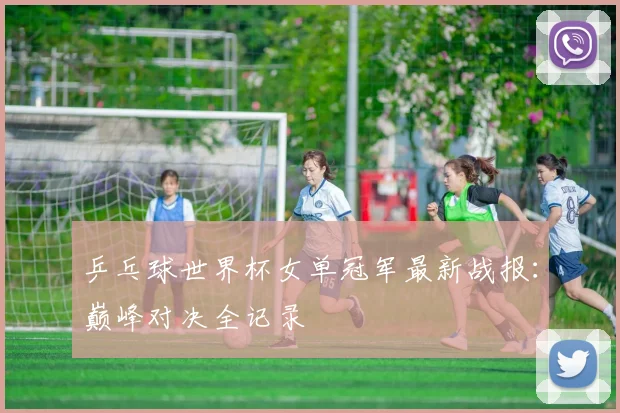 乒乓球世界杯女单冠军最新战报:巅峰对决全记录