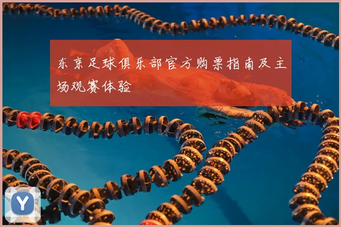 东京足球俱乐部官方购票指南及主场观赛体验